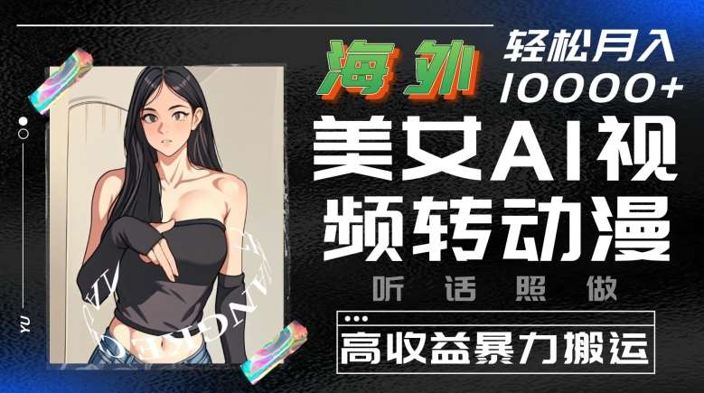 海外美女AI视频转动漫，高收益暴力搬运，听话照做，轻松就有收益【揭秘】-赛德副业库