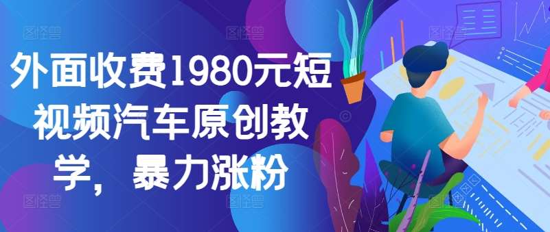 外面收费1980元短视频汽车原创教学，暴力涨粉-赛德副业库