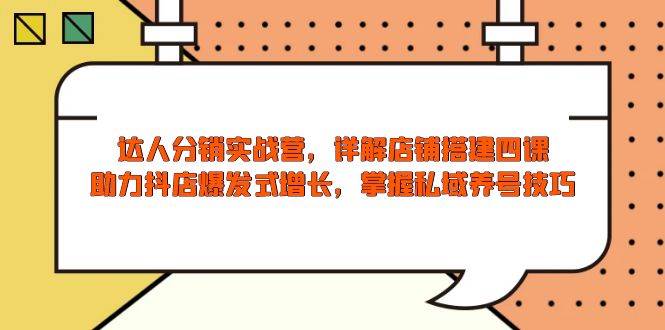 （13969期）达人分销实战营，店铺搭建四课，助力抖店爆发式增长，掌握私域养号技巧-赛德副业库