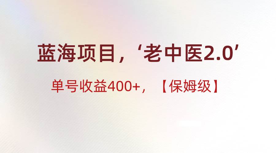 蓝海项目,“小红书老中医2.0”,单号收益400+,保姆级教程-赛德副业库