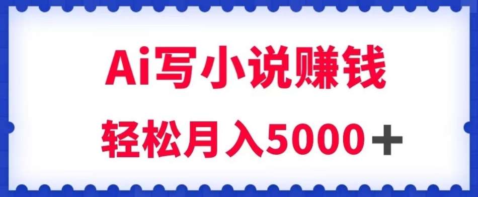 用Ai写原创小说赚钱，每天2-3小时，轻松月入5k＋【揭秘】-赛德副业库