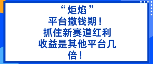 “炬焰”:平台撒钱期!抓住新赛道红利,5分钟二创内容,收益是其他平台几倍!-赛德副业库