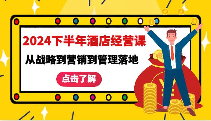 2024下半年酒店经营课-从战略到营销到管理落地的全套课程-赛德副业库