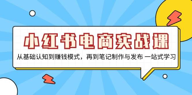 (13298期)小红书电商实战课,从基础认知到赚钱模式,再到笔记制作与发布 一站式学习-赛德副业库