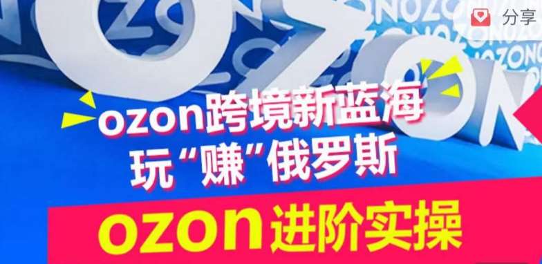 ozon跨境新蓝海玩“赚”俄罗斯,ozon进阶实操训练营-赛德副业库