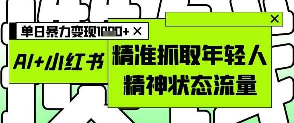 AI+小红书图文，精准抓取年轻人精神状态流量，单日暴力变现多张-赛德副业库