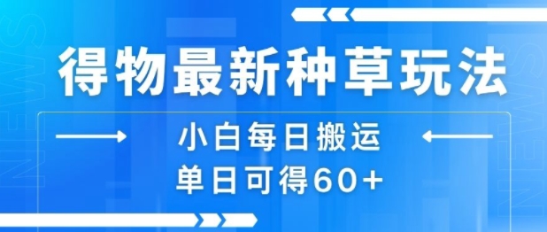 得物最新种草玩法,小白每日搬运单日可得60+-赛德副业库