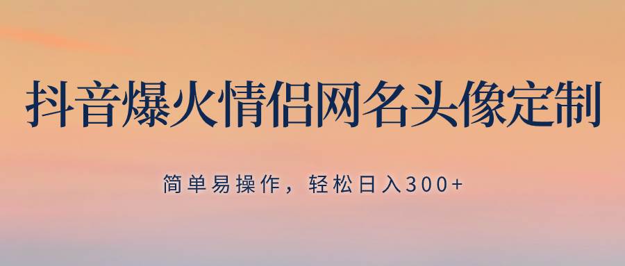 （8126期）抖音爆火情侣网名头像定制，简单易操作，轻松日入300+，无需养号-赛德副业库