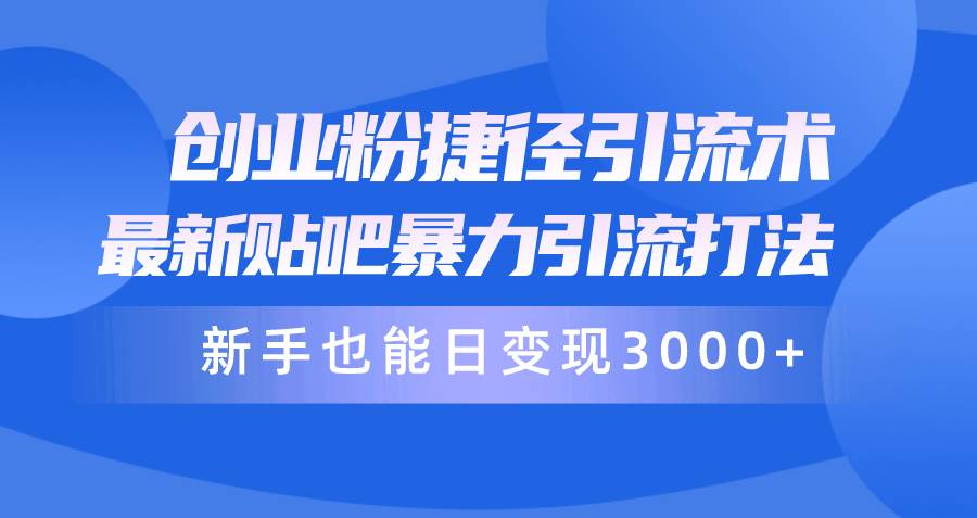 （10070期）创业粉捷径引流术，最新贴吧暴力引流打法，新手也能日变现3000+附赠全…-赛德副业库
