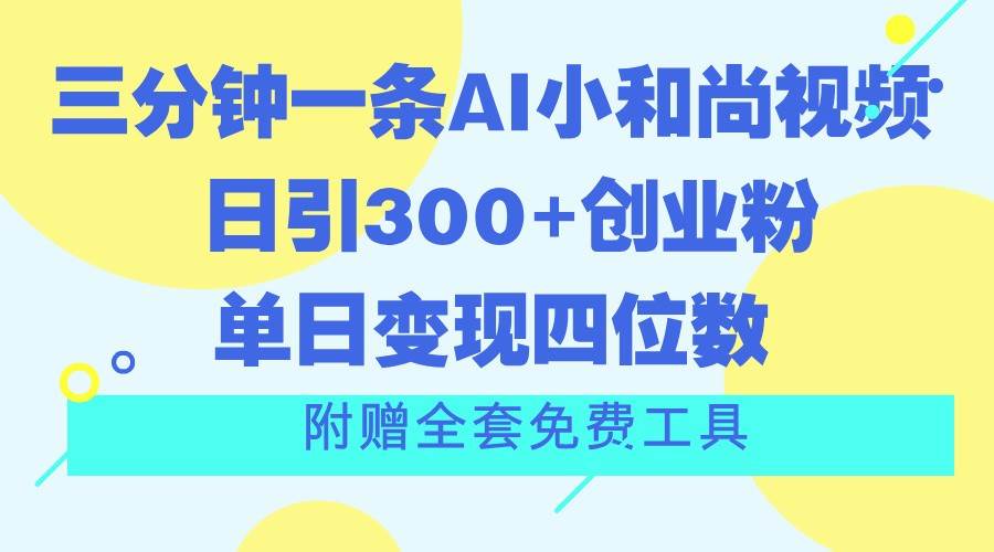 三分钟一条AI小和尚视频 ，日引300+创业粉。单日变现四位数 ，附赠全套免费工具-赛德副业库