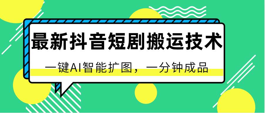 最新抖音短剧搬运技术，一键AI智能扩图，百分百过原创，秒过豆荚！-赛德副业库