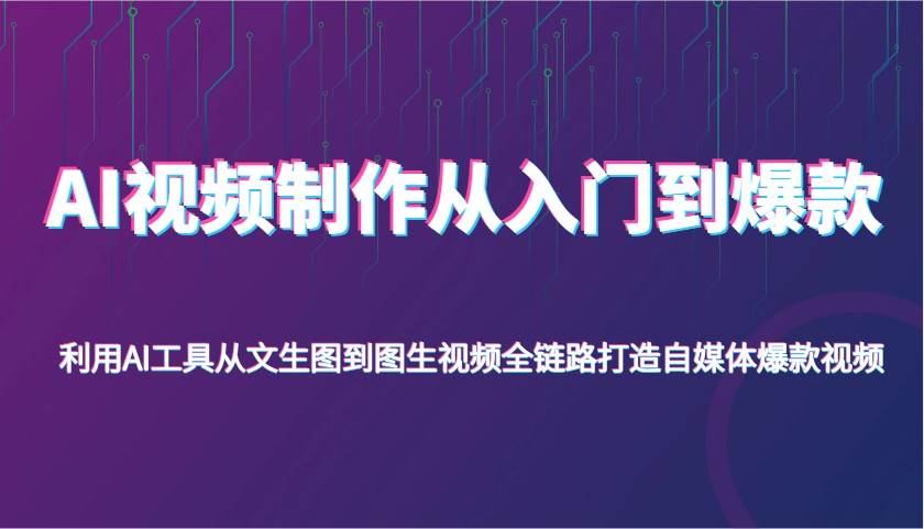 AI视频制作从入门到爆款，利用AI工具从文生图到图生视频，全链路打造自媒体爆款视频-赛德副业库