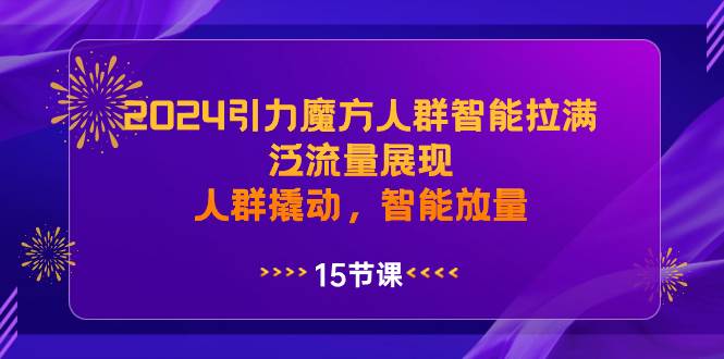 (8736期)2024引力魔方人群智能拉满,泛流量展现,人群撬动,智能放量-赛德副业库