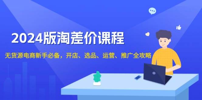 （13871期）2024版淘差价课程，无货源电商新手必备，开店、选品、运营、推广全攻略-赛德副业库