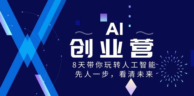 (8523期)AI-创业营,8天带你玩转人工智能,先人一步,看清未来!-赛德副业库