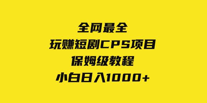 (8139期)全网最全,玩赚短剧CPS项目保姆级教程,小白日入1000+-赛德副业库