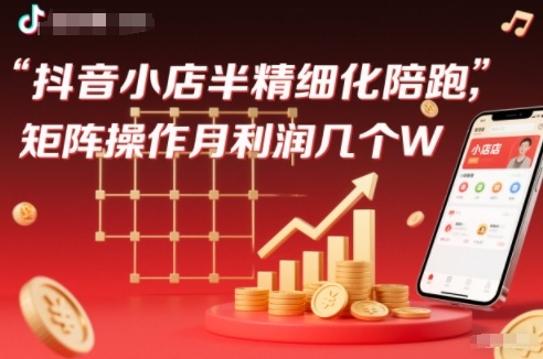 抖店半精细化铺货【1期+2期】,抖音小店半精细化陪跑,矩阵操作月利润几个W(更新12月)-赛德副业库