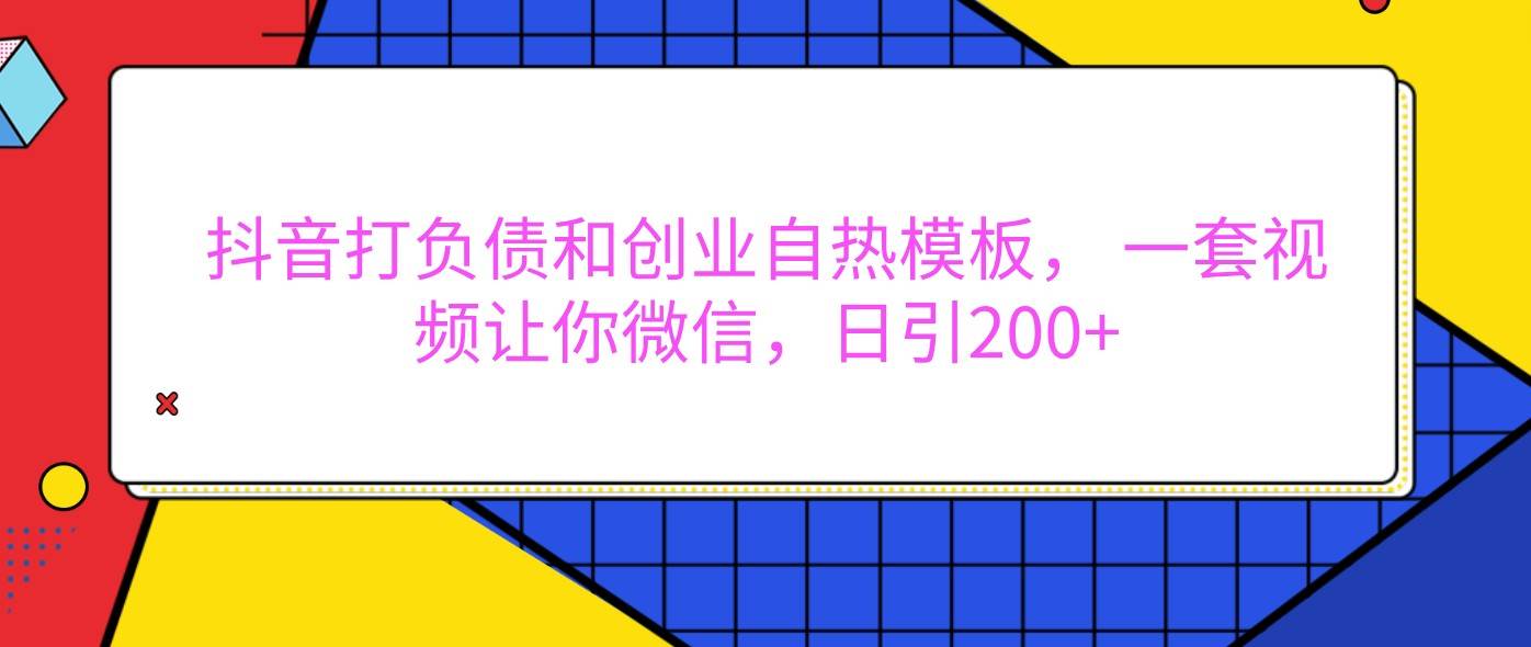 抖音打负债和创业自热模板， 一套视频让你微信，日引200+-赛德副业库