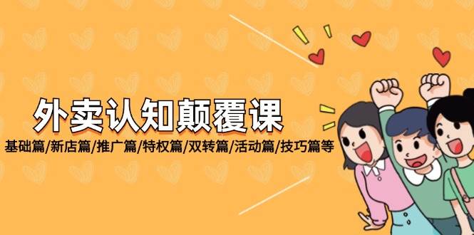 （12096期）外卖 认知颠覆课：基础篇/新店篇/推广篇/特权篇/双转篇/活动篇/技巧篇等-赛德副业库
