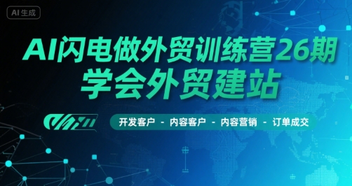 AI闪电做外贸训练营26期，学会外贸建站-开发客户-内容营销-订单成交-赛德副业库