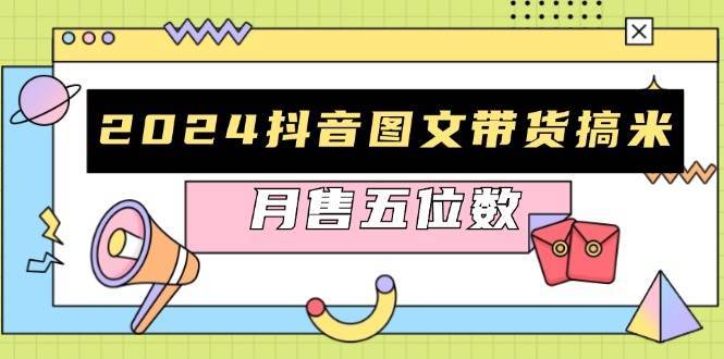2024抖音图文带货搞米：快速起号与破播放方法，助力销量飙升，月售五位数-赛德副业库