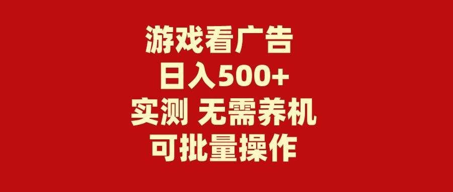 （9904期）游戏看广告 无需养机 操作简单 没有成本 日入500+-赛德副业库