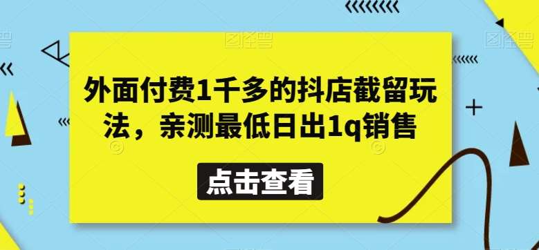 外面付费1千多的抖店截留玩法,亲测最低日出1q销售【揭秘】-赛德副业库