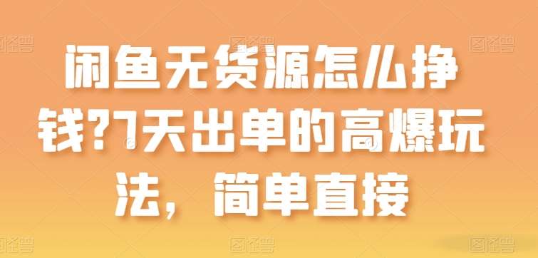 闲鱼无货源怎么挣钱？7天出单的高爆玩法，简单直接【揭秘】-赛德副业库
