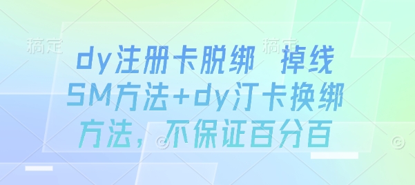 dy注册卡脱绑 掉线SM方法+dy汀卡换绑方法，不保证百分百-赛德副业库