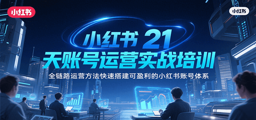 小红书21天账号运营实战培训，全链路运营方法快速搭建可盈利的小红书账号体系-赛德副业库