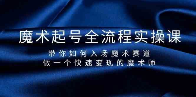 魔术起号全流程实操课，带你如何入场魔术赛道，做一个快速变现的魔术师-赛德副业库