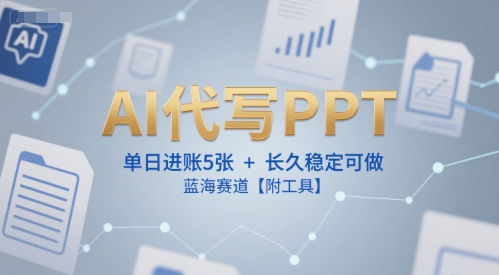 AI代写PPT，单日进账5张+，长久稳定可做，蓝海赛道【附工具】-赛德副业库