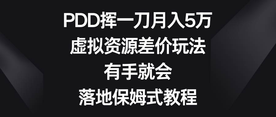 （8751期）PDD挥一刀月入5万，虚拟资源差价玩法，有手就会，落地保姆式教程-赛德副业库