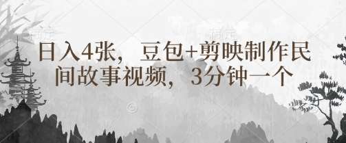 豆包+剪映制作民间故事视频，3分钟一个，日入4张-赛德副业库