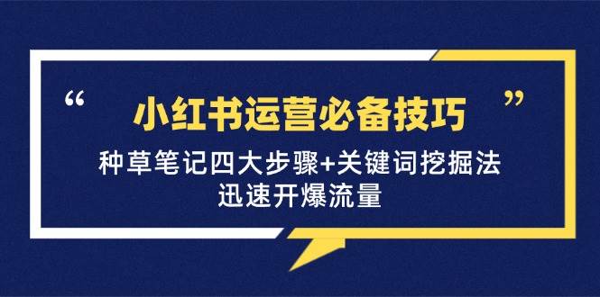 （12926期）小红书运营必备技巧，种草笔记四大步骤+关键词挖掘法：迅速开爆流量-赛德副业库
