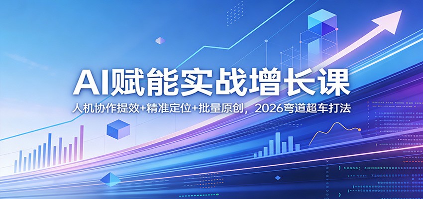 AI赋能实战增长课:人机协作提效+精准定位+批量原创,2026弯道超车打法-赛德副业库