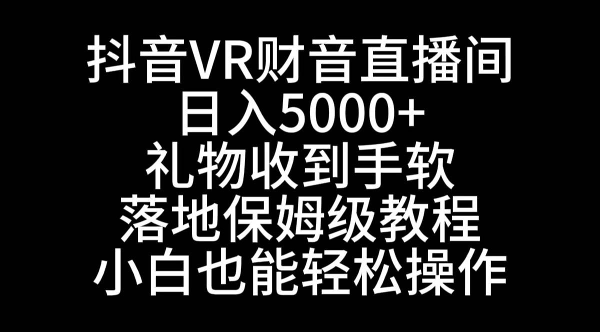(8749期)抖音VR财神直播间,日入5000+,礼物收到手软,落地式保姆级教程,小白也...-赛德副业库
