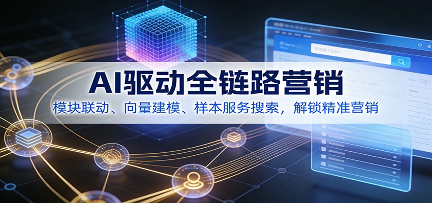 AI驱动全链路营销,模块联动、向量建模、样本服务搜索,解锁精准营销-赛德副业库