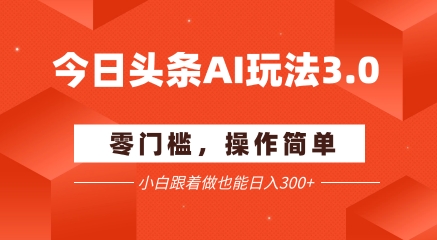 今日头条爆文玩法3.0  配合AI工具轻松矩阵    小白也能日入3张+-赛德副业库