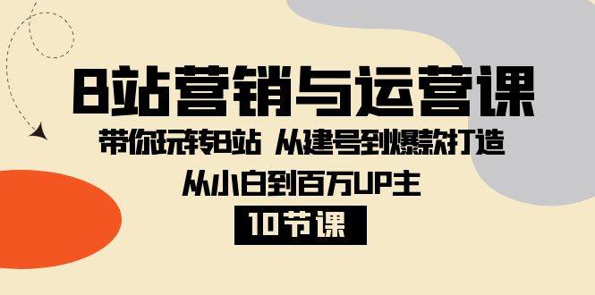 B站营销与运营课：带你玩转B站 从建号到爆款打造 从小白到百万UP主（10节课）-赛德副业库