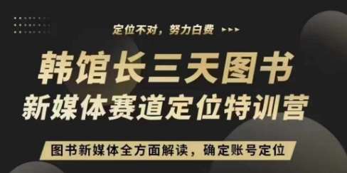 3天图书新媒体定位训练营，三天直播课，全方面解读，确定账号定位-赛德副业库