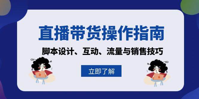 （13328期）直播带货操作指南：脚本设计、互动、流量与销售技巧-赛德副业库