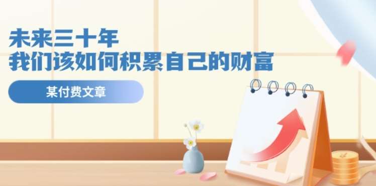 某公众号付费文《未来三十年，我们该如何积累自己的财富》-赛德副业库
