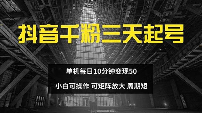 （13106期）抖音千粉计划三天起号 单机每日10分钟变现50 小白就可操作 可矩阵放大-赛德副业库