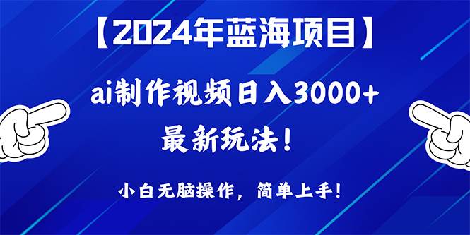 （10014期）2024年蓝海项目，通过ai制作视频日入3000+，小白无脑操作，简单上手！-赛德副业库
