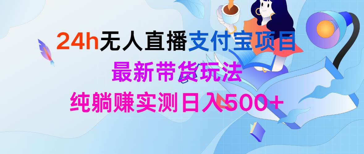 （9934期）24h无人直播支付宝项目，最新带货玩法，纯躺赚实测日入500+-赛德副业库