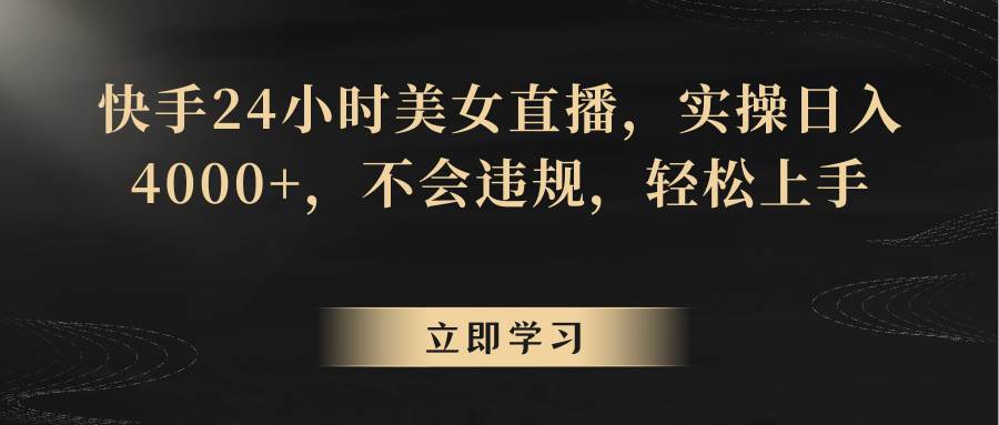 快手24小时美女直播，实操日入4000+，不会违规，轻松上手-赛德副业库