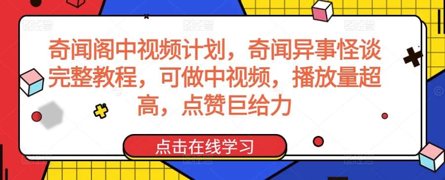 奇闻阁中视频计划，奇闻异事怪谈完整教程，可做中视频，播放量超高，点赞巨给力-赛德副业库