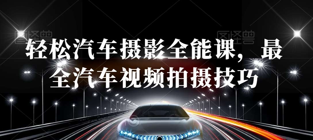 轻松汽车摄影全能课，最全汽车视频拍摄技巧-赛德副业库