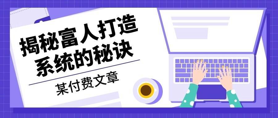某公众号付费文章：《揭秘富人打造系统的秘诀》-赛德副业库